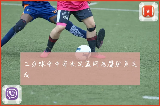 三分球命中率决定篮网老鹰胜负走向