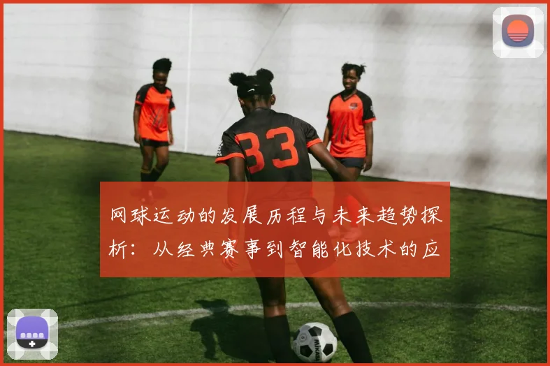 网球运动的发展历程与未来趋势探析：从经典赛事到智能化技术的应用