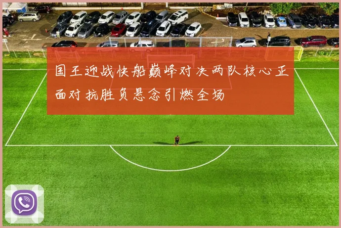 国王迎战快船巅峰对决两队核心正面对抗胜负悬念引燃全场