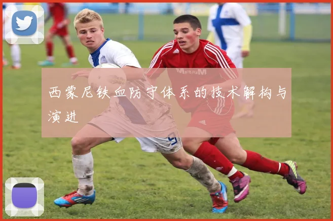 西蒙尼铁血防守体系的技术解构与演进