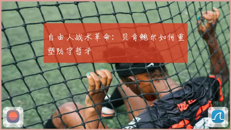 自由人战术革命：贝肯鲍尔如何重塑防守哲学