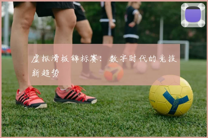 虚拟滑板锦标赛：数字时代的竞技新趋势