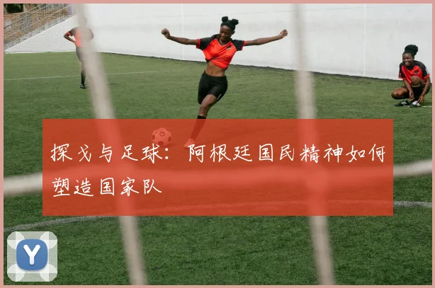 探戈与足球：阿根廷国民精神如何塑造国家队