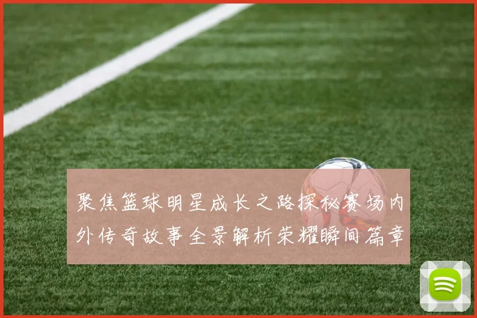 聚焦篮球明星成长之路探秘赛场内外传奇故事全景解析荣耀瞬间篇章