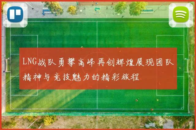 LNG战队勇攀高峰再创辉煌展现团队精神与竞技魅力的精彩旅程