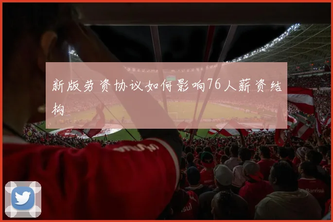 新版劳资协议如何影响76人薪资结构