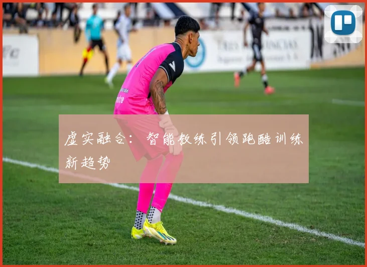 虚实融合：智能教练引领跑酷训练新趋势