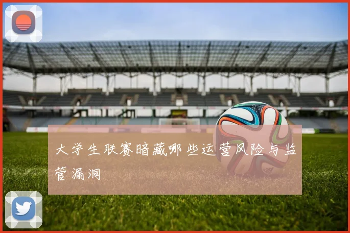 大学生联赛暗藏哪些运营风险与监管漏洞